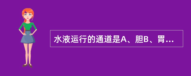 水液运行的通道是A、胆B、胃C、小肠D、三焦E、膀胱