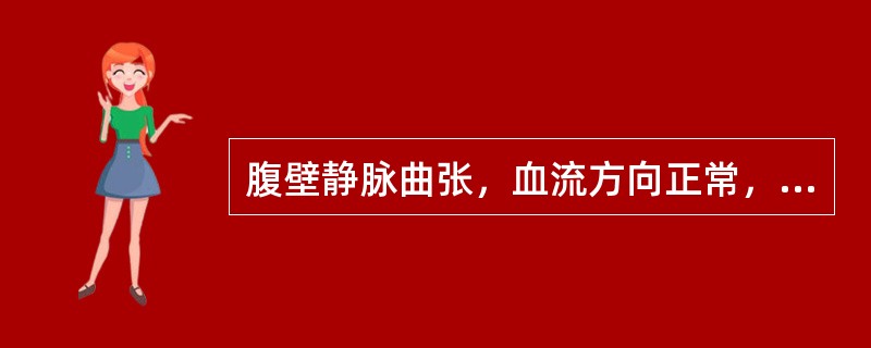 腹壁静脉曲张，血流方向正常，应考虑的疾病的A、腔静脉阻塞B、右心衰竭C、肝硬化D