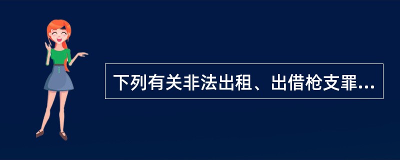 下列有关非法出租、出借枪支罪的说法正确的是()。