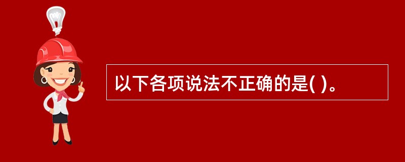 以下各项说法不正确的是( )。