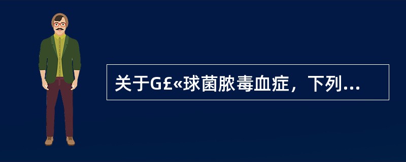 关于G£«球菌脓毒血症，下列哪项是错误的A、继发于痈，急性蜂窝织炎等B、致病菌为