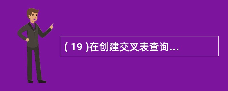 ( 19 )在创建交叉表查询时,列标题字段的值显示在交叉表的位置是A )第一行