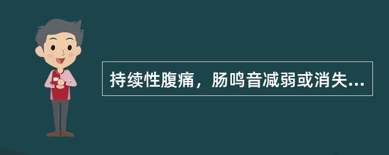 持续性腹痛，肠鸣音减弱或消失，有腹膜刺激征：