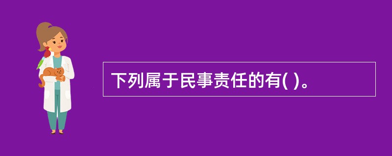 下列属于民事责任的有( )。