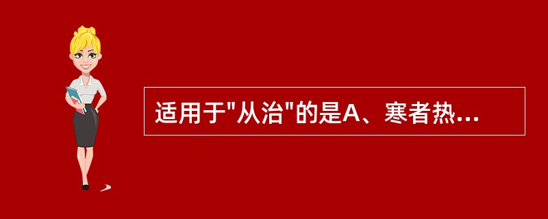 适用于"从治"的是A、寒者热之B、实者泻之C、热者寒之D、虚者补之E、热因热用