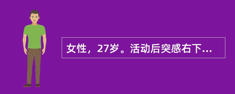 女性，27岁。活动后突感右下腹放射痛，伴恶心。既往有类似发病史。查体：腹软，右下