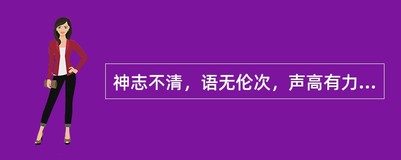 神志不清，语无伦次，声高有力，称为