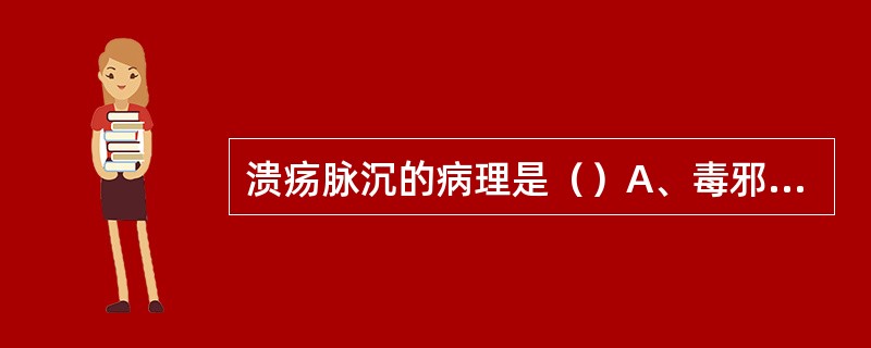 溃疡脉沉的病理是（）A、毒邪未化、正气已衰B、脓毒已泄、邪去正衰C、遗毒在内、