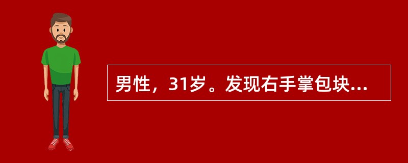 男性，31岁。发现右手掌包块6个月。查体：右手掌中部有一直径为1.5cm卵圆形包