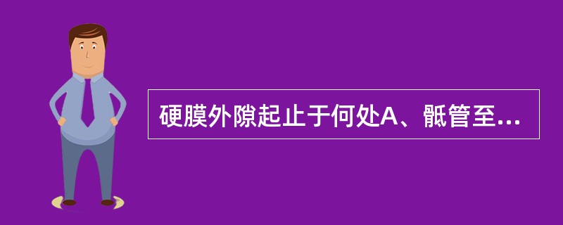 硬膜外隙起止于何处A、骶管至硬膜囊B、骶管至颅骨C、骶管至枕骨大孔D、骶管至第1