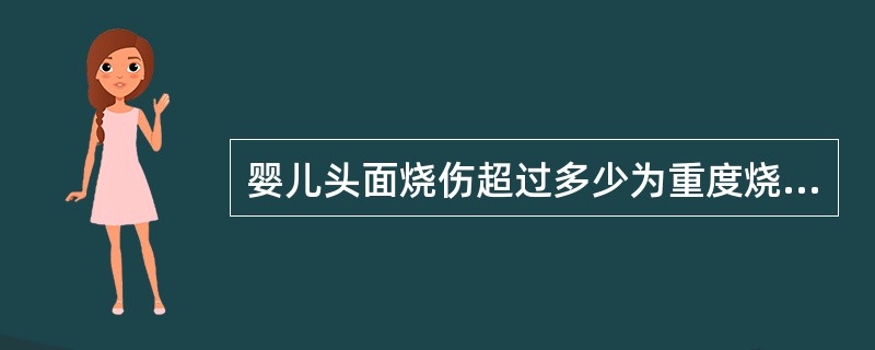 婴儿头面烧伤超过多少为重度烧伤A、5%B、3%C、10%D、20%E、80% -