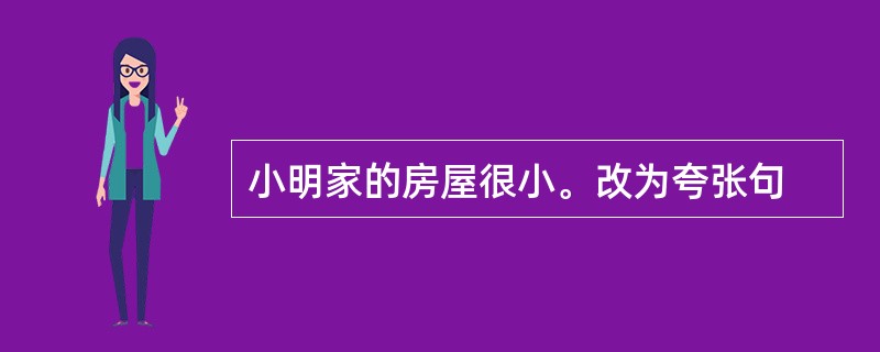 小明家的房屋很小。改为夸张句