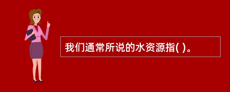 我们通常所说的水资源指( )。