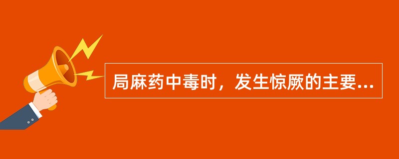 局麻药中毒时，发生惊厥的主要机制是A、大脑皮质兴奋B、兴奋大脑兴奋性通路C、抑制