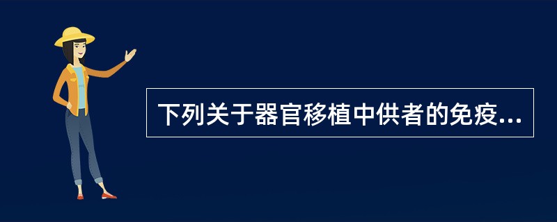 下列关于器官移植中供者的免疫学选择错误的是A、器官移植时血型必须相符或符合输血原