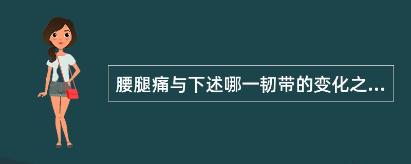 腰腿痛与下述哪一韧带的变化之间关系最为密切A、棘间韧带B、黄韧带和后纵韧带C、棘