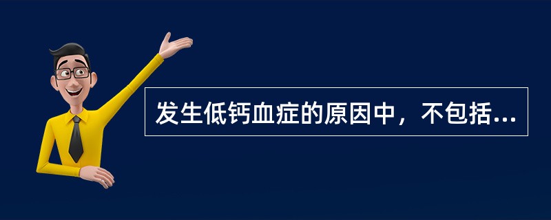 发生低钙血症的原因中，不包括A、快速输入枸橼酸盐库存血B、休克复苏输入大量晶体液