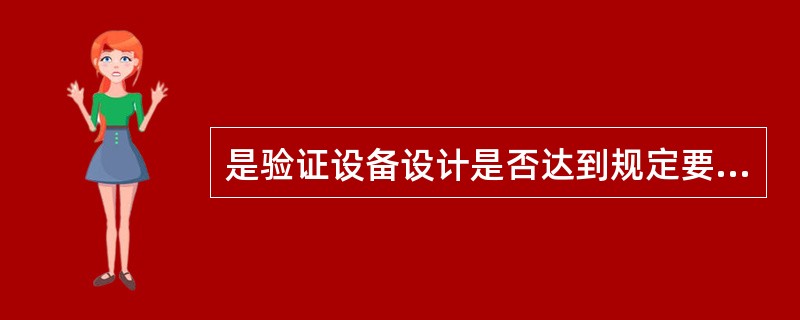 是验证设备设计是否达到规定要求以及评审技术和规范质量优劣程度的依据。