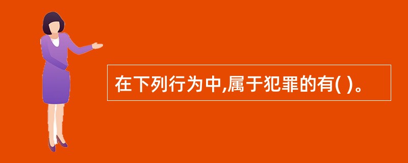 在下列行为中,属于犯罪的有( )。