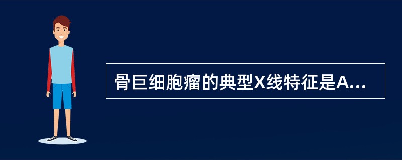 骨巨细胞瘤的典型X线特征是A、位于干骺端的膨胀性偏心性囊性骨破坏，内有肥皂泡样骨