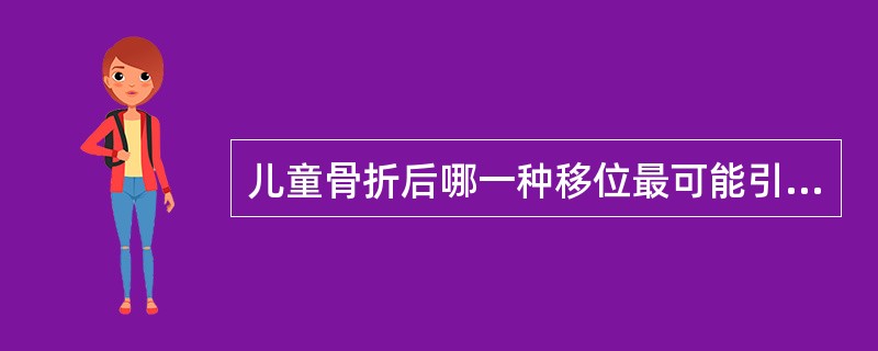 儿童骨折后哪一种移位最可能引起永久性功能丧失A、旋转移位B、成角C、侧方移位D、