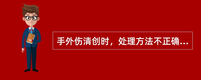 手外伤清创时，处理方法不正确的是A、争取在6～8小时内进行B、骨折或脱位尽可能予