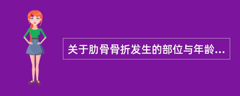 关于肋骨骨折发生的部位与年龄，下列不正确的是A、第1～3肋骨粗短，不易发生骨折B