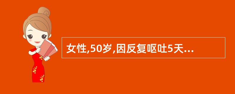 女性,50岁,因反复呕吐5天入院,患者神志不清,腱反射减低,脉搏120次£¯分血