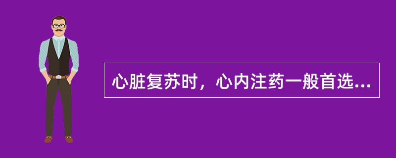 心脏复苏时，心内注药一般首选（）A、去甲肾上腺素B、肾上腺素C、利多卡因D、异