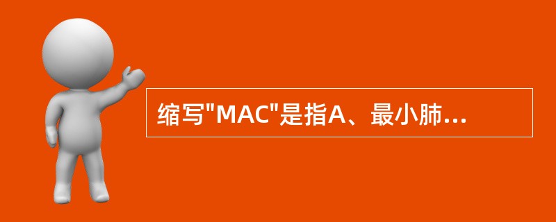 缩写"MAC"是指A、最小肺泡浓度B、能防止50%病人切皮时体动反应的吸入麻醉药