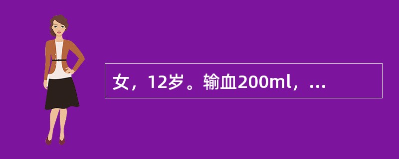 女，12岁。输血200ml，快输注完时出现寒战，高热，皮肤潮红，头痛，血压变化不