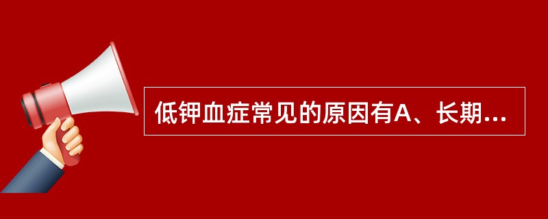 低钾血症常见的原因有A、长期进食不足B、应用排钾利尿剂C、病人长期输注不含钾盐的