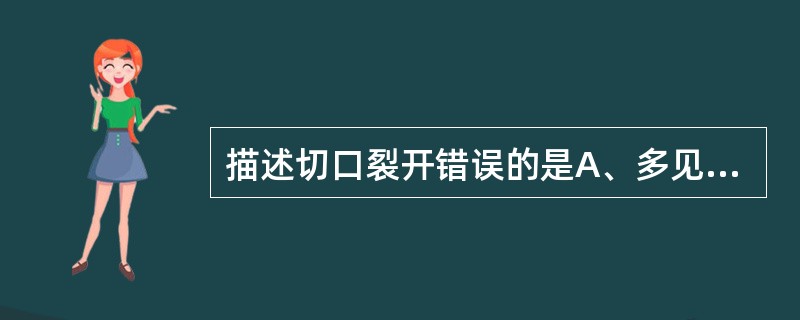 描述切口裂开错误的是A、多见于腹部手术后B、常见于术后3～4天C、分为完全裂开及