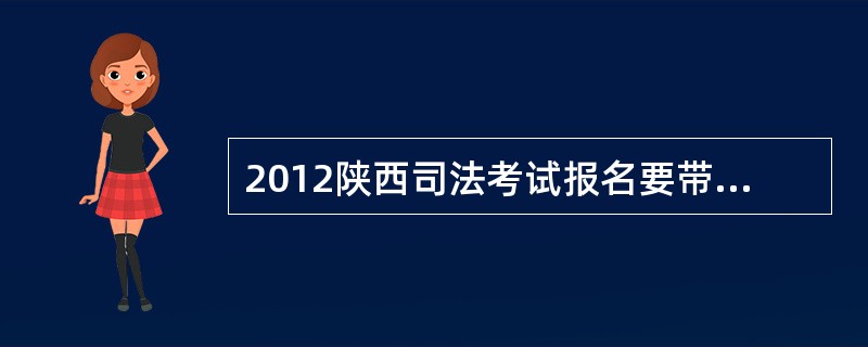 2012陕西司法考试报名要带哪些东西