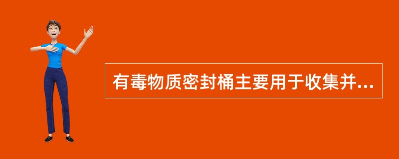 有毒物质密封桶主要用于收集并转运各种有毒物体和污染严重的。( )