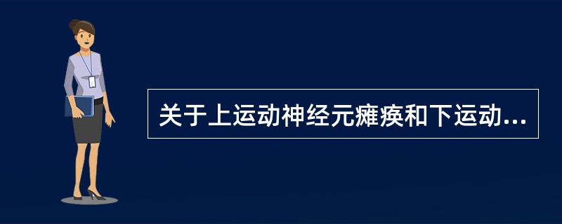 关于上运动神经元瘫痪和下运动神经元瘫痪的区别以下表述错误的是A、上运动神经元瘫痪