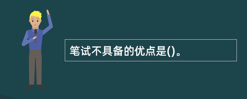 笔试不具备的优点是()。