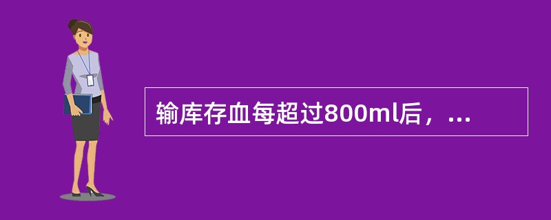 输库存血每超过800ml后，应注射（）A、安乃近2mlB、肝素10uC、5%碳