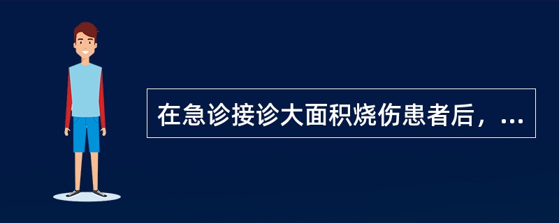 在急诊接诊大面积烧伤患者后，应最先采取的救治措施是A、仔细核对烧伤面积，制定详细