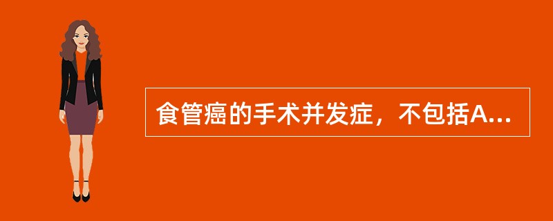 食管癌的手术并发症，不包括A、吻合口瘘B、肺炎、肺不张C、乳糜胸、血胸、脓胸D、