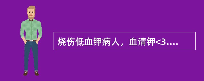 烧伤低血钾病人，血清钾<3.0mmol／L，补钾200～400mmol。血清钾能