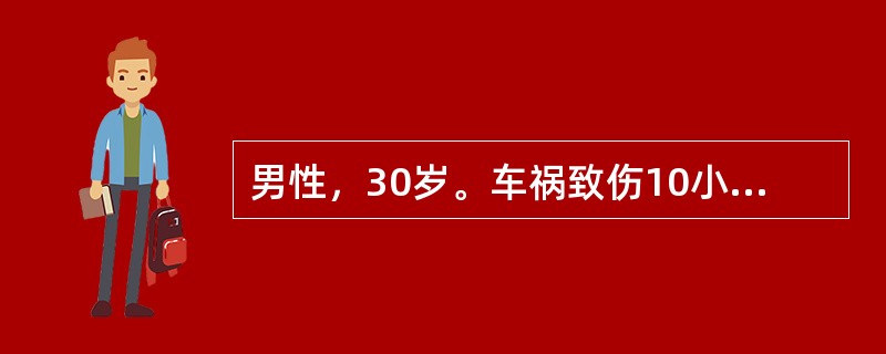 男性，30岁。车祸致伤10小时。查体：右小腿中段有一长18cm伤口，内有大量油污
