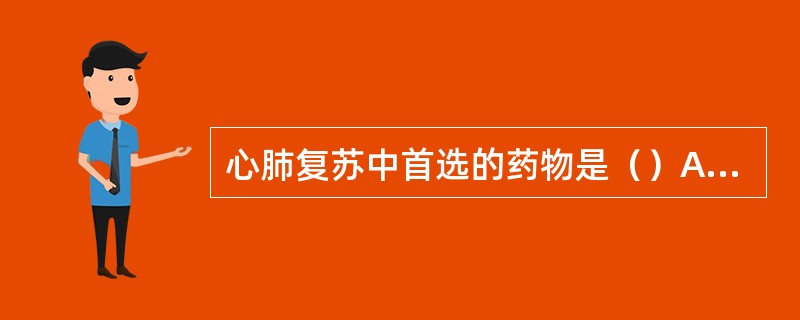 心肺复苏中首选的药物是（）A、去甲肾上腺素B、异丙肾上腺素C、阿托品D、肾上腺