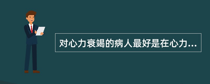 对心力衰竭的病人最好是在心力衰竭控制多长时间后进行择期手术（）A、3日以后B、