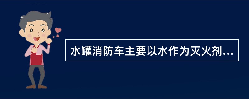 水罐消防车主要以水作为灭火剂进行火灾扑救,它适宜用来扑救及一般固体物质火灾。(