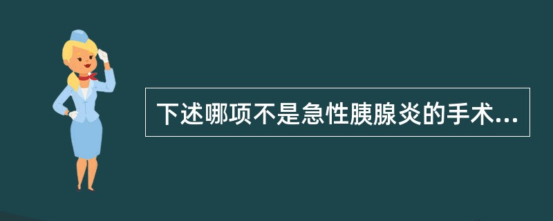 下述哪项不是急性胰腺炎的手术适应证A、急性水肿性胰腺炎腹痛明显者B、胰腺及胰周坏