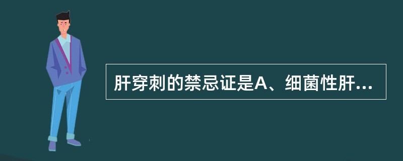 肝穿刺的禁忌证是A、细菌性肝脓肿B、阿米巴性肝脓肿C、原发性肝癌D、肝包囊虫病E