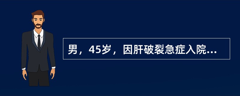 男，45岁，因肝破裂急症入院。体检：血压110£¯85mmHg,脉搏85次£¯分