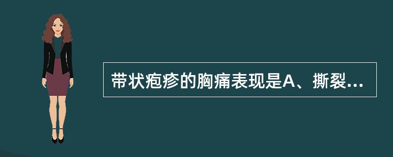 带状疱疹的胸痛表现是A、撕裂痛B、压榨痛C、闷痛D、刀割样痛E、灼痛