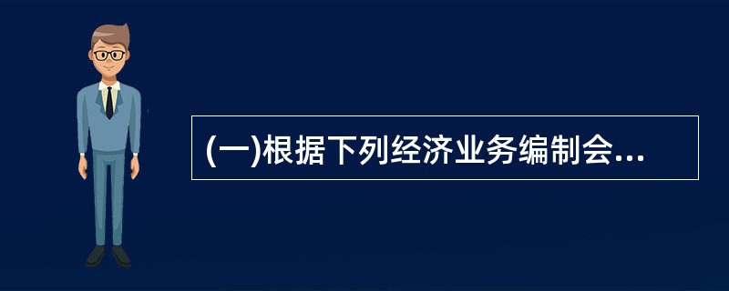 (一)根据下列经济业务编制会计分录.(凡能确定明细科目的,应在分录中列出.每小题